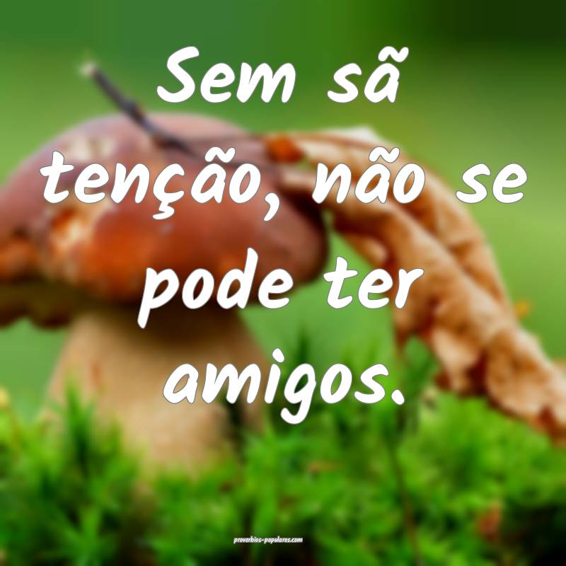 Sem sã tenção, não se pode ter amigos.
...