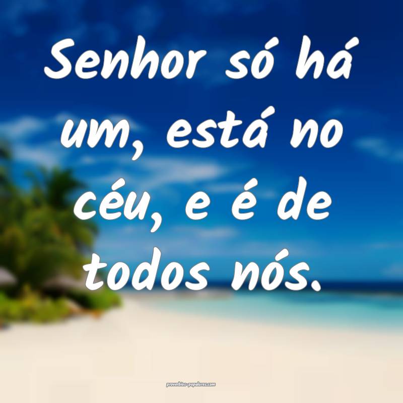Senhor só há um, está no céu, e é de todos n ...