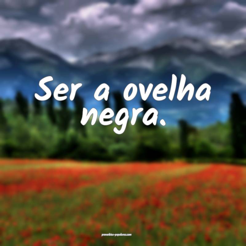 Ser a ovelha negra.
...