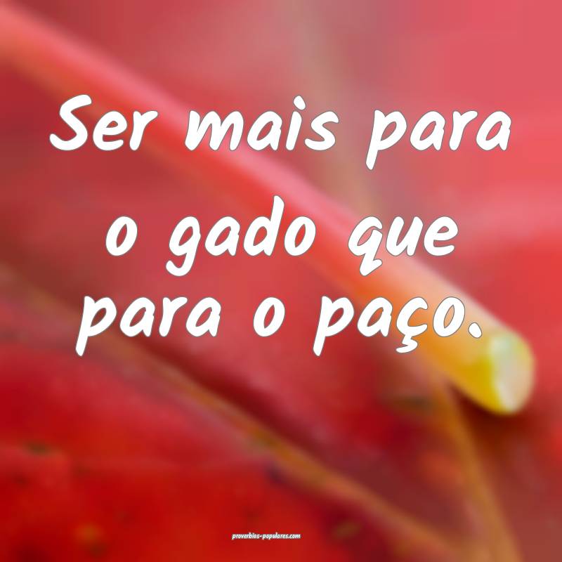 Ser mais para o gado que para o paço.
...