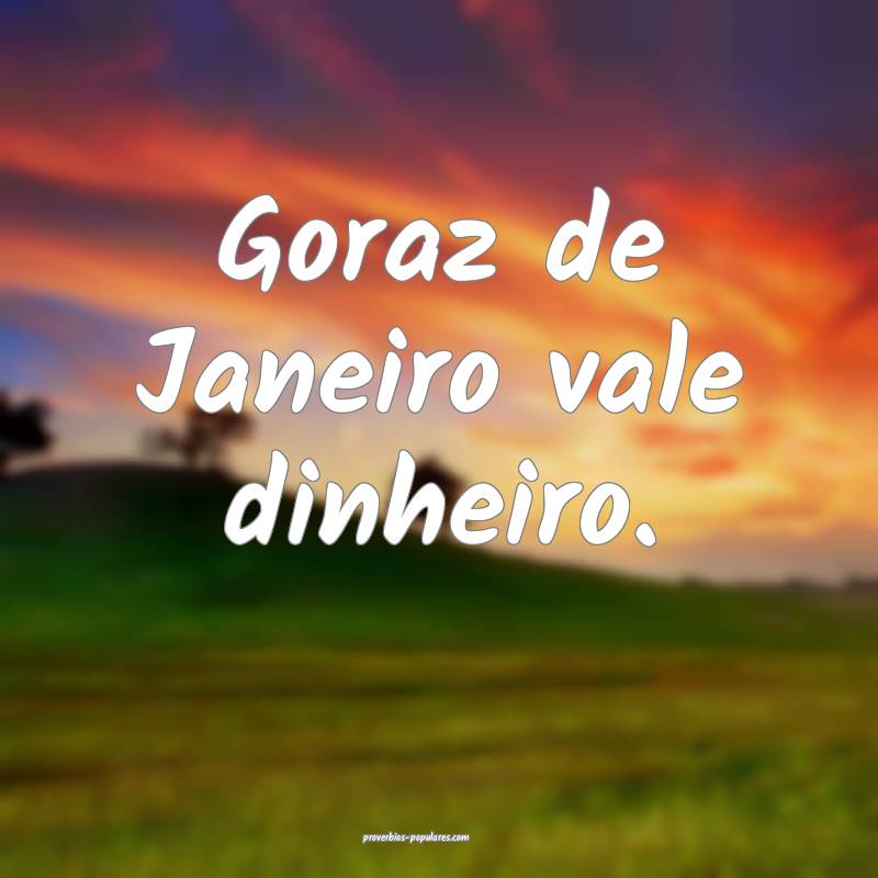 Goraz de Janeiro vale dinheiro.
...