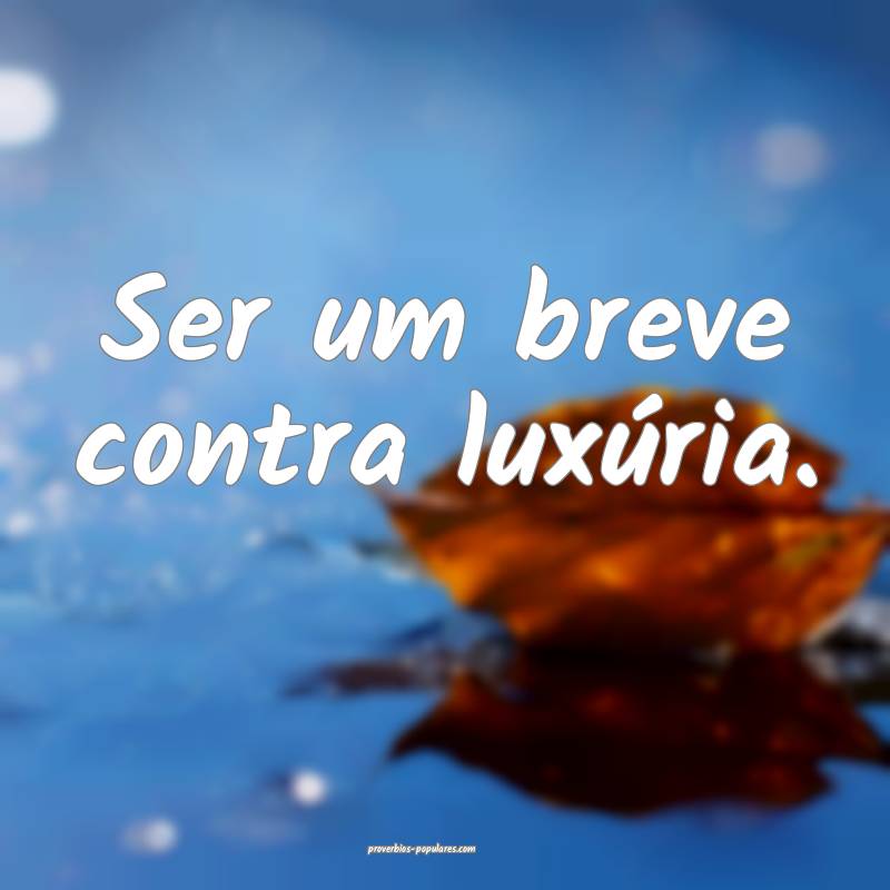 Ser um breve contra luxúria.
...