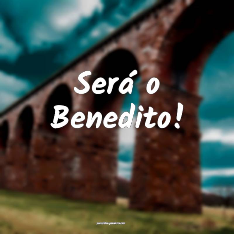 Será o Benedito!
 ...