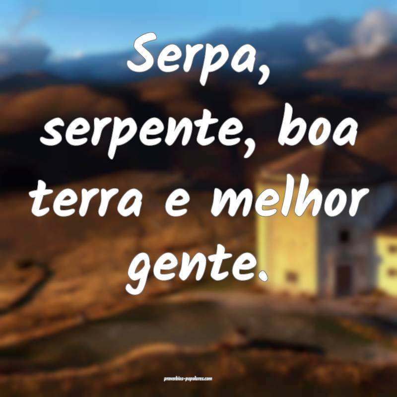 Serpa, serpente, boa terra e melhor gente.
...