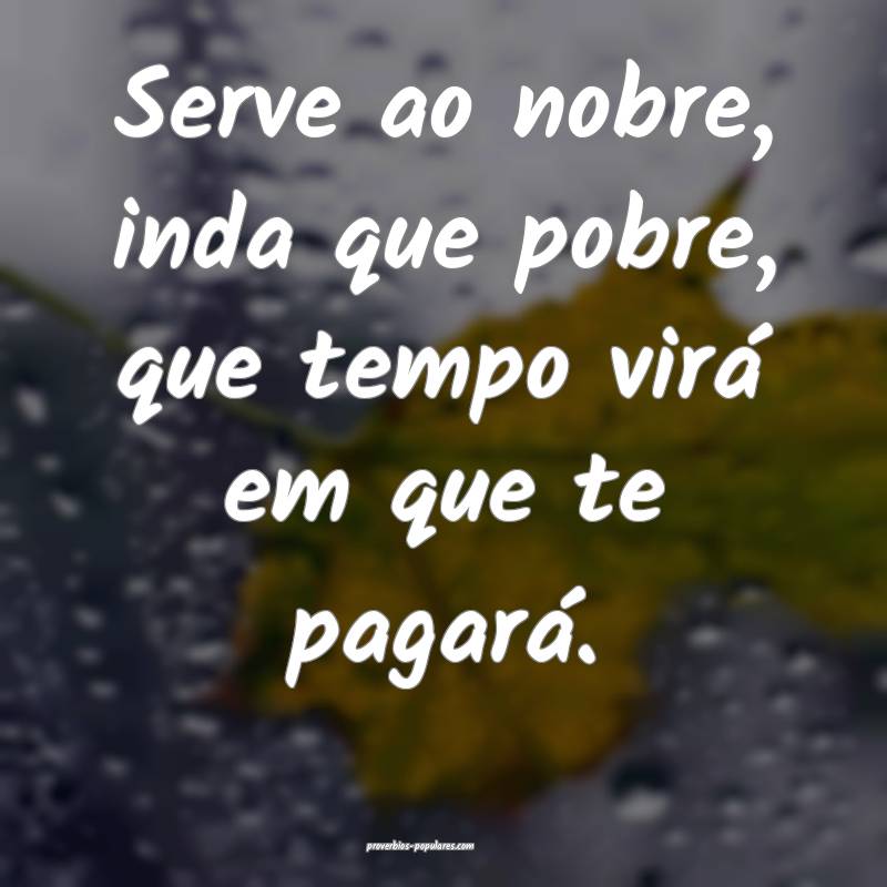 Serve ao nobre, inda que pobre, que tempo virá em ...