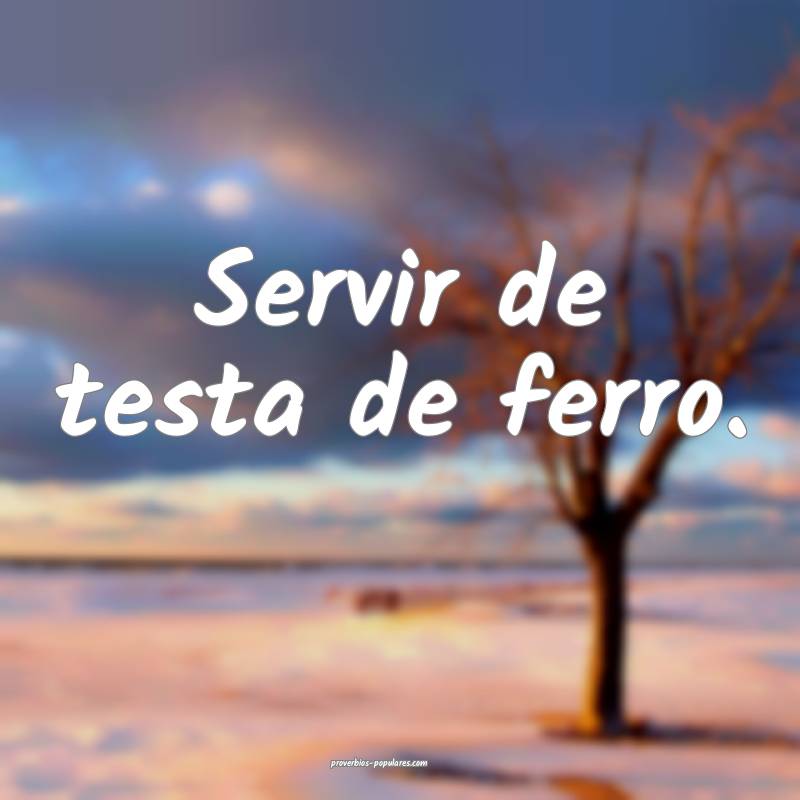 Servir de testa de ferro.
...