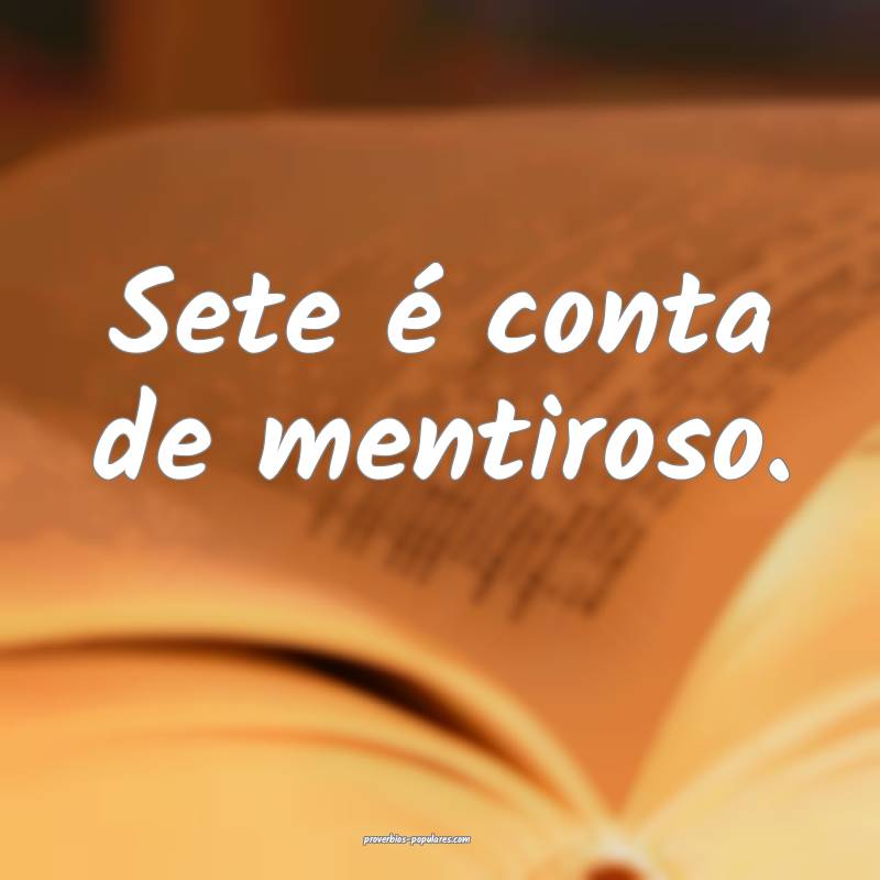 Sete é conta de mentiroso.
 ...