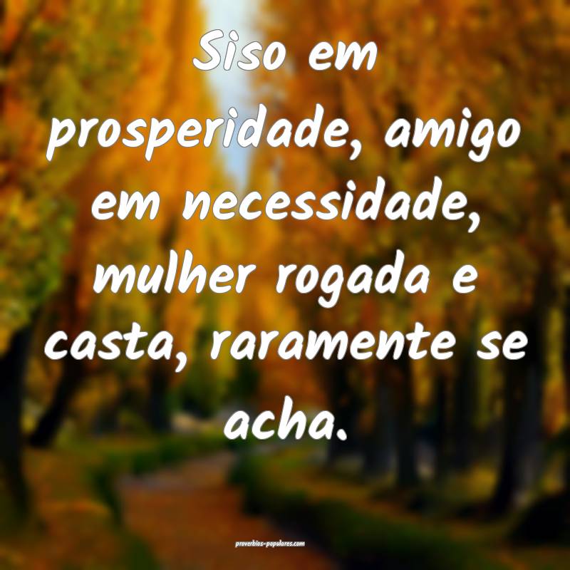 Siso em prosperidade, amigo em necessidade, mulher ...