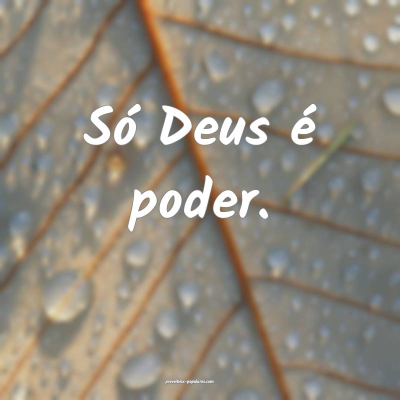 Só Deus é poder.
...