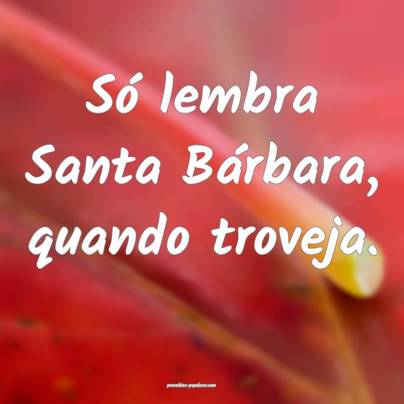 Só lembra Santa Bárbara, quando troveja.
 ...