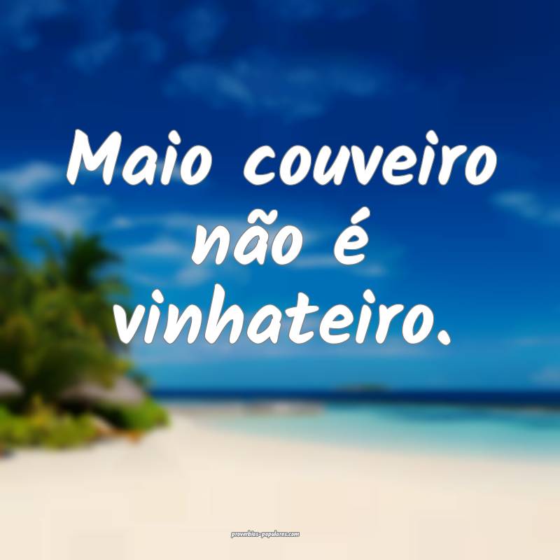 Maio couveiro não é vinhateiro.
...