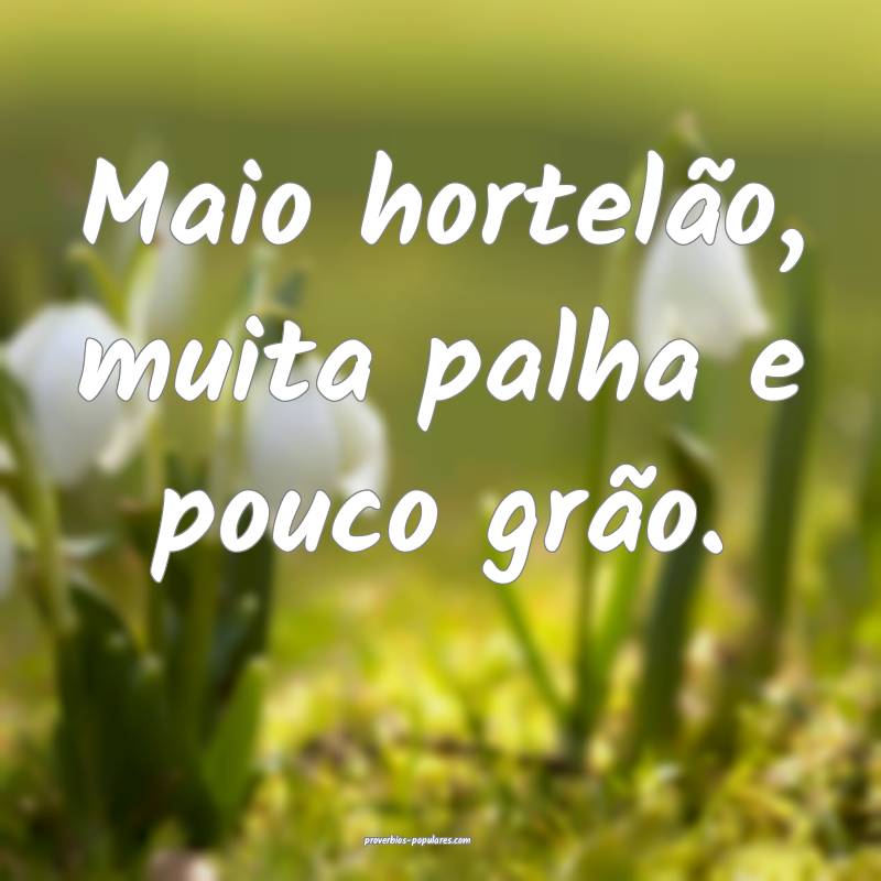Maio hortelão, muita palha e pouco grão.
 ...