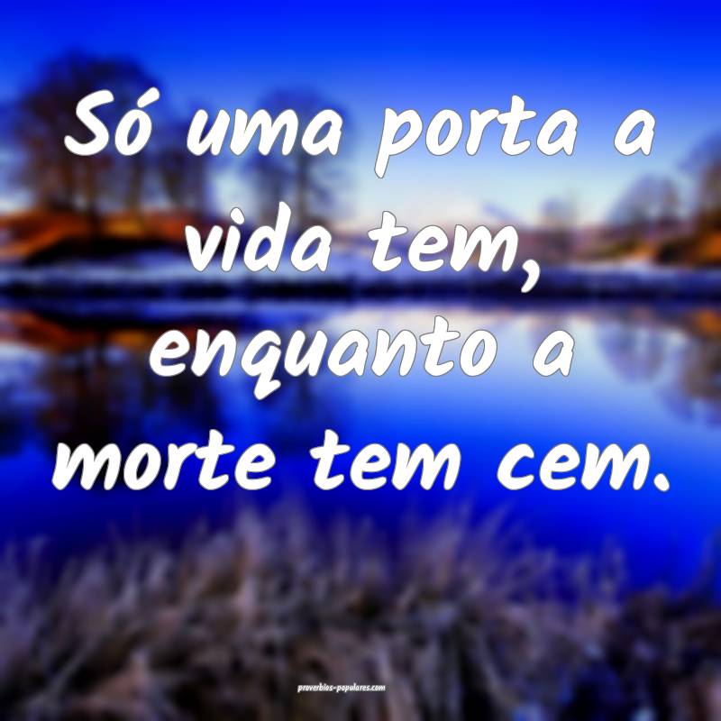 Só uma porta a vida tem, enquanto a morte tem cem.
...