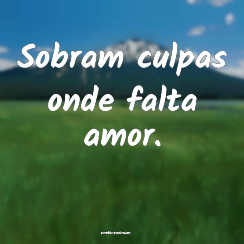 Sobram culpas onde falta amor.
 ...