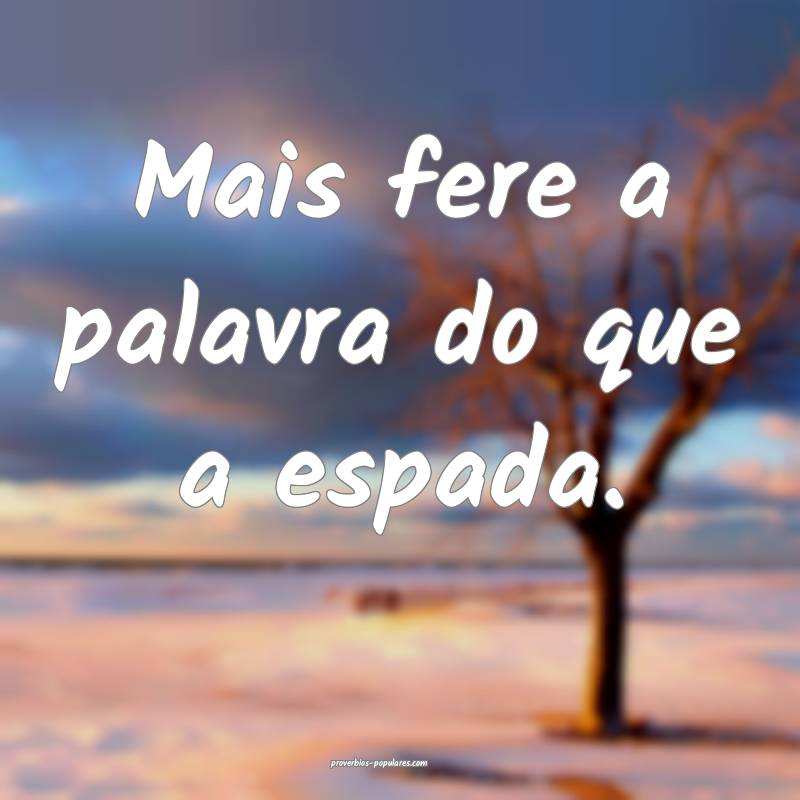 Mais fere a palavra do que a espada.
...