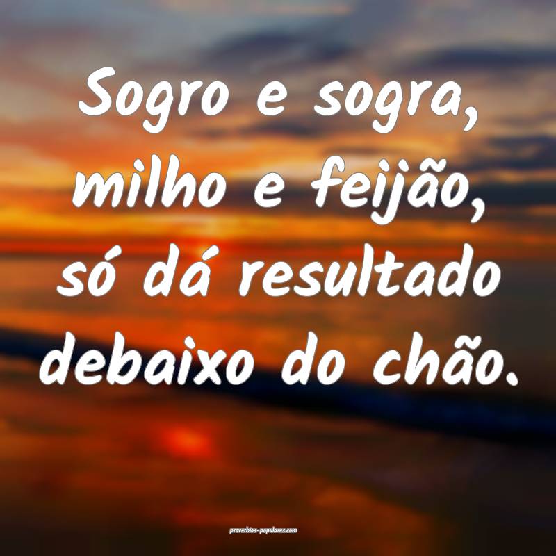 Sogro e sogra, milho e feijão, só dá resultado  ...