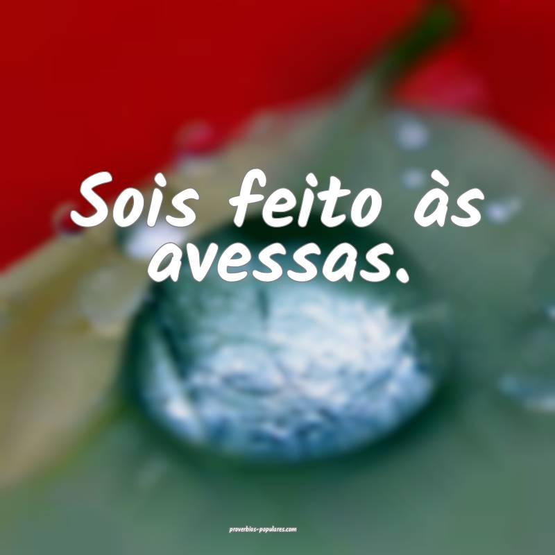 Sois feito às avessas.
...