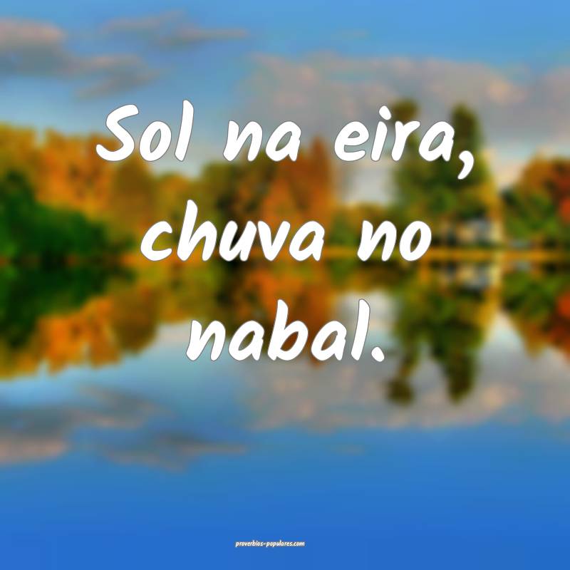 Sol na eira, chuva no nabal.
...