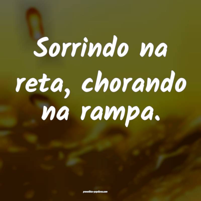 Sorrindo na reta, chorando na rampa.
...