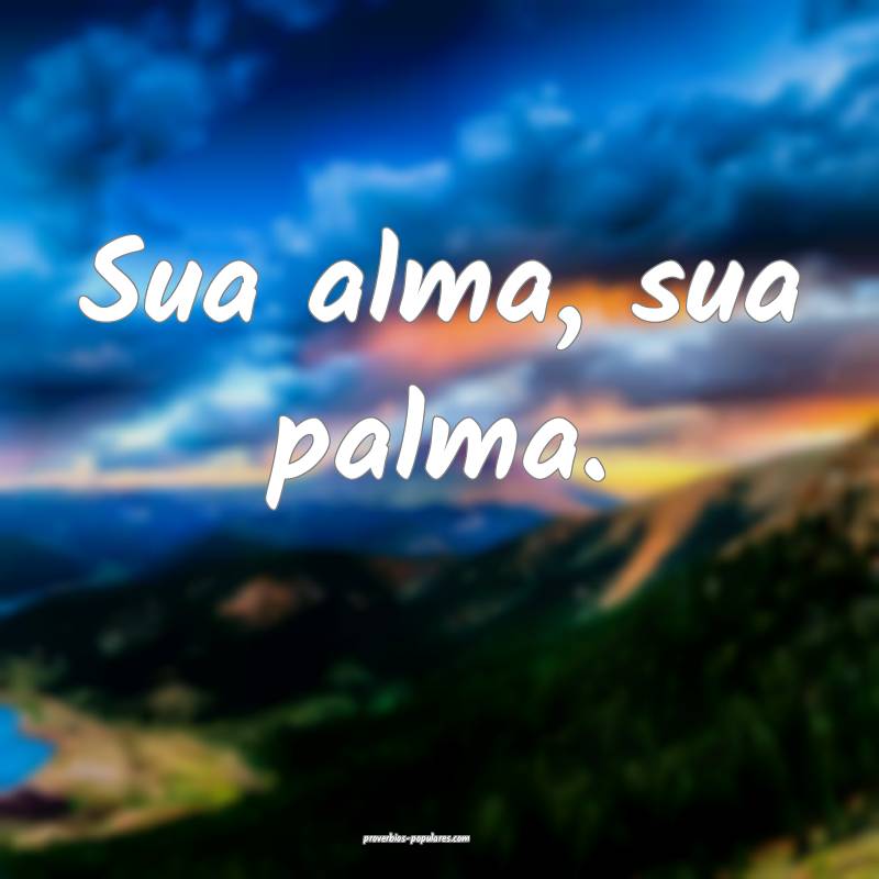 Sua alma, sua palma.
...
