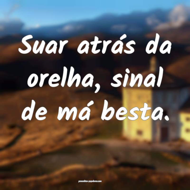 Suar atrás da orelha, sinal de má besta.
...
