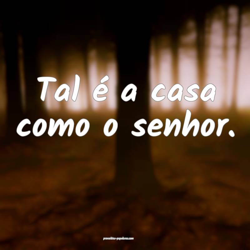 Tal é a casa como o senhor.
...