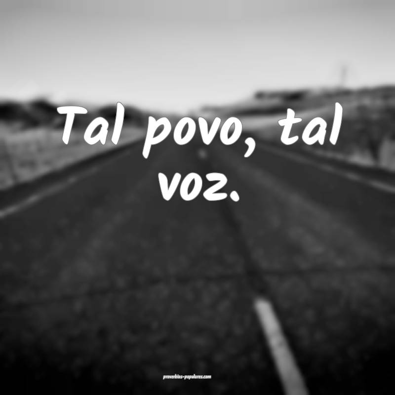 Tal povo, tal voz.
...