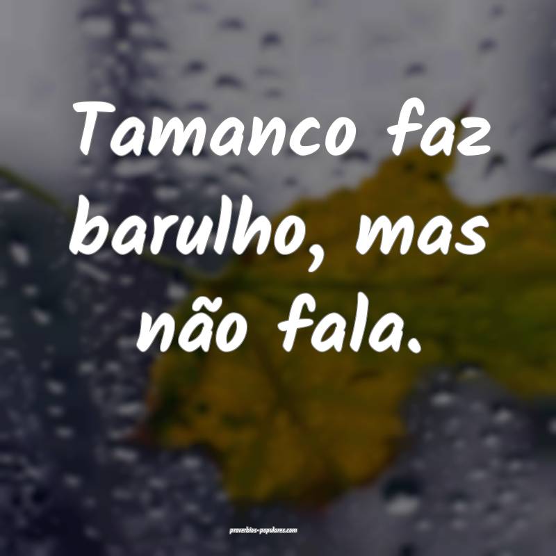 Tamanco faz barulho, mas não fala.
...