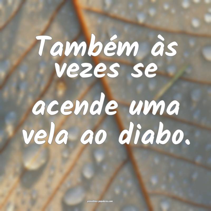 Também às vezes se acende uma vela ao diabo.
...
