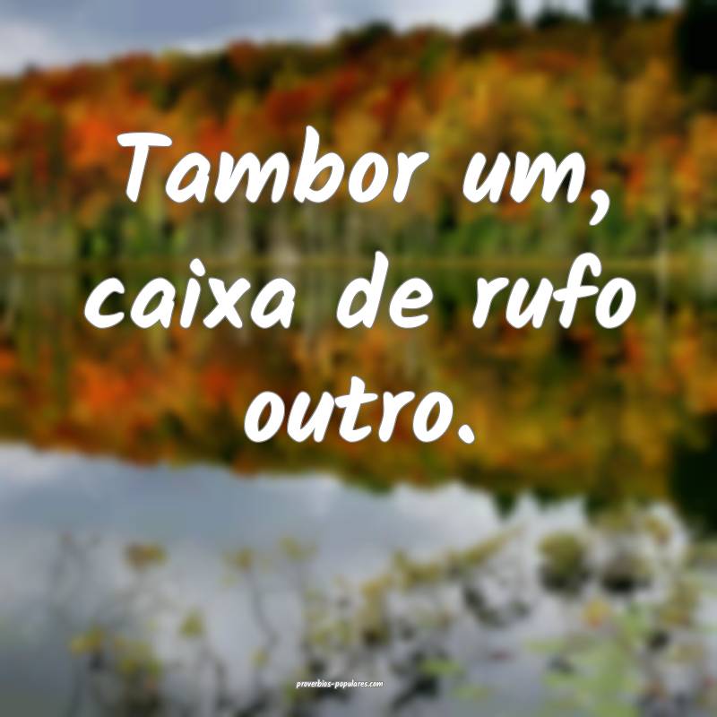 Tambor um, caixa de rufo outro.
...