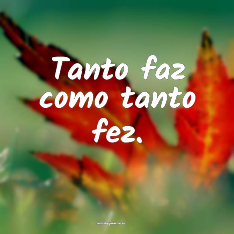 Tanto faz como tanto fez.
 ...