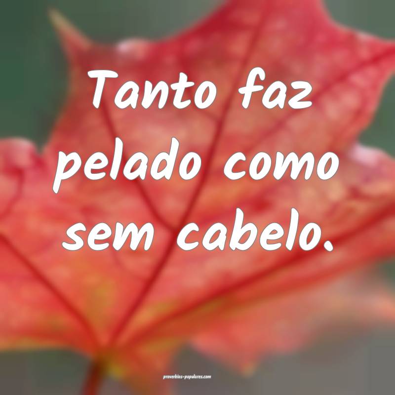 Tanto faz pelado como sem cabelo.
 ...