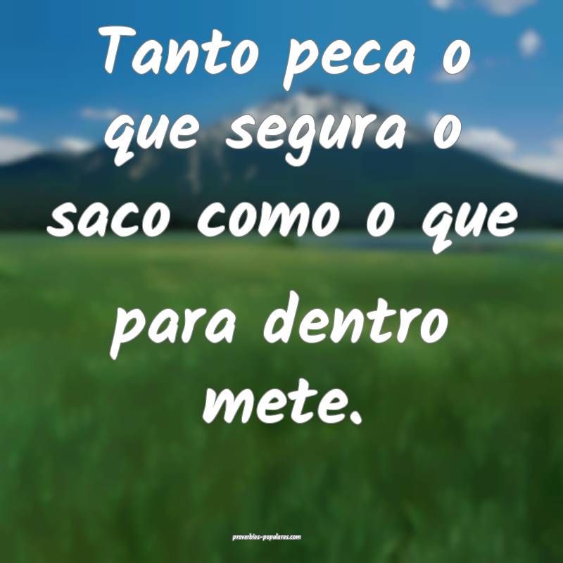 Tanto peca o que segura o saco como o que para den ...