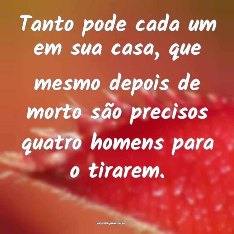 Tanto pode cada um em sua casa, que mesmo depois d ...