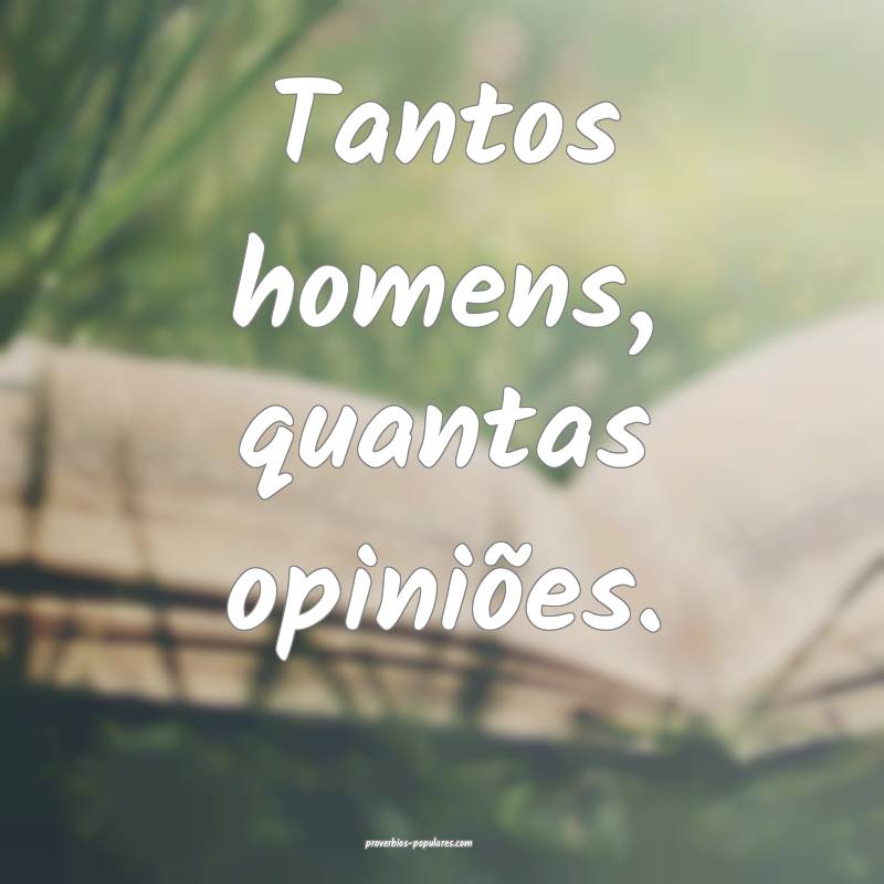 Tantos homens, quantas opiniões.
...