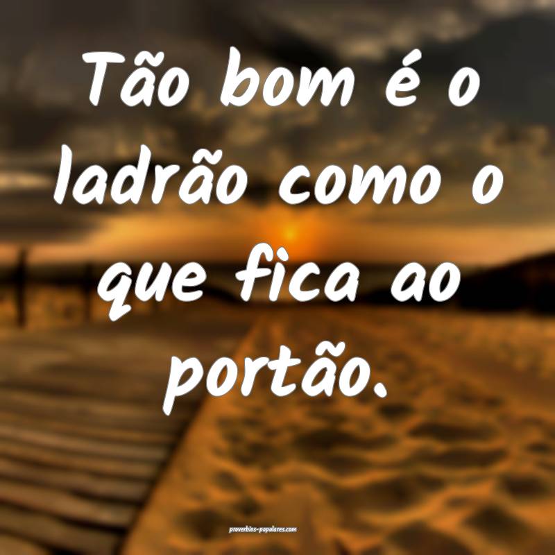 Tão bom é o ladrão como o que fica ao portão.
...