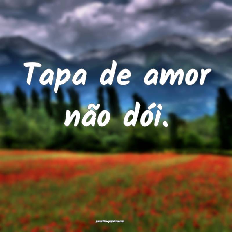 Tapa de amor não dói.
...