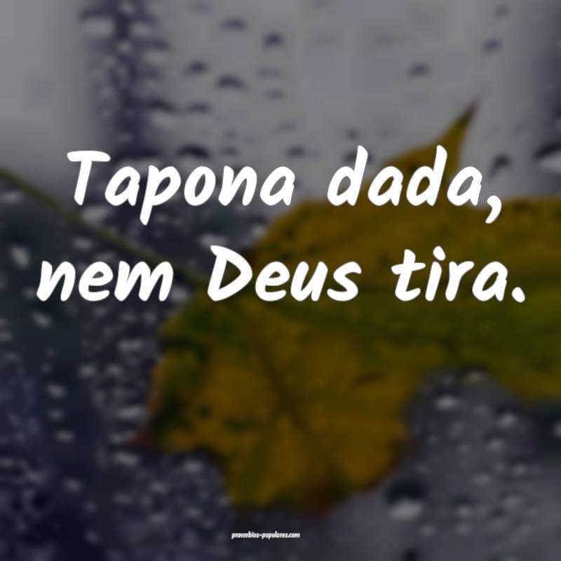 Tapona dada, nem Deus tira.
...