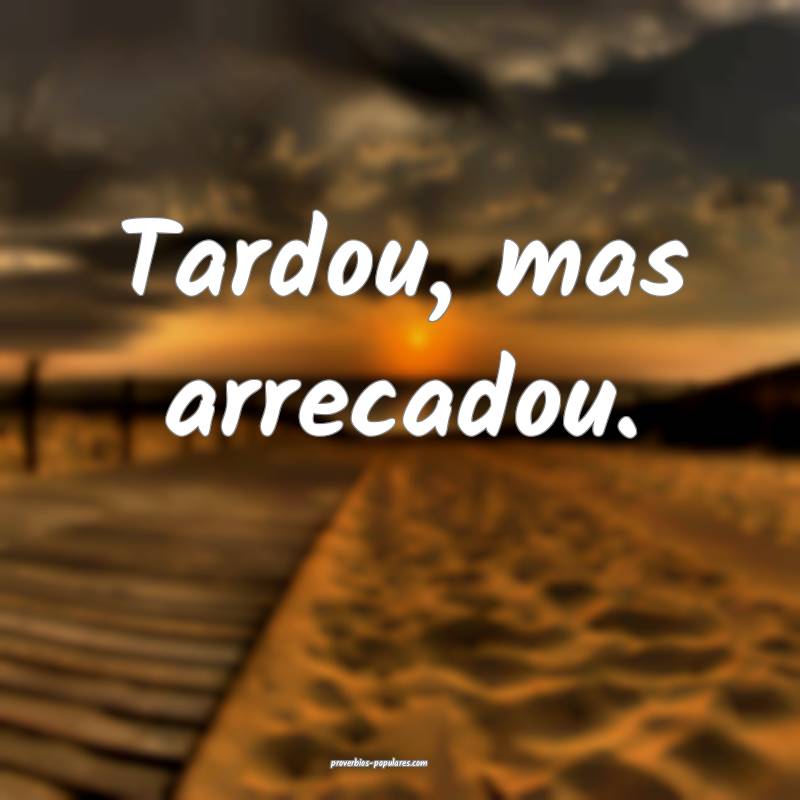 Tardou, mas arrecadou.
 ...