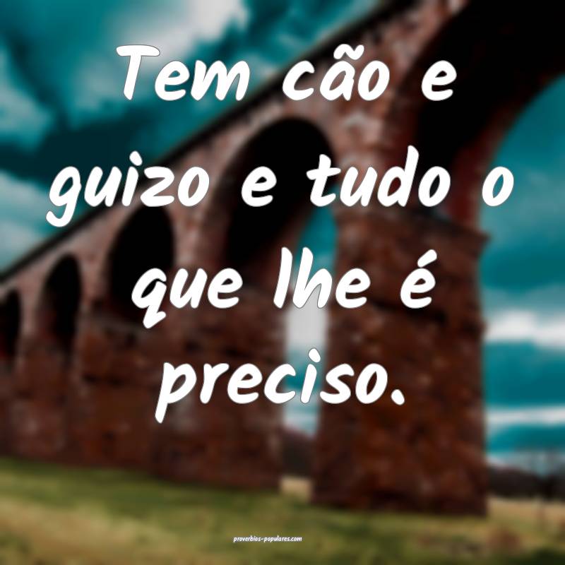 Tem cão e guizo e tudo o que lhe é preciso.
...