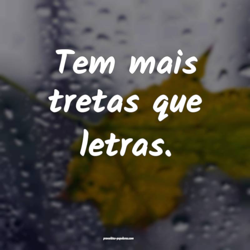 Tem mais tretas que letras.
 ...