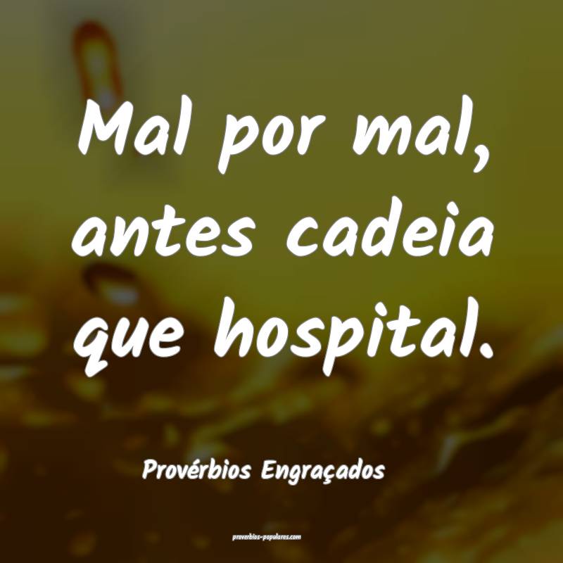 Mal por mal, antes cadeia que hospital.
...