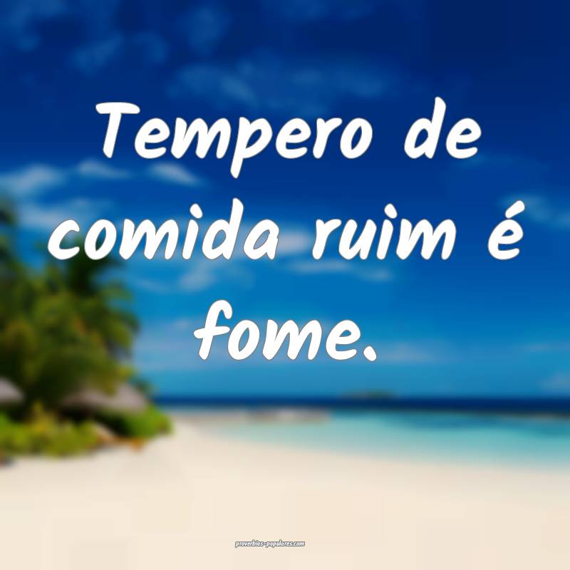 Tempero de comida ruim é fome.
...