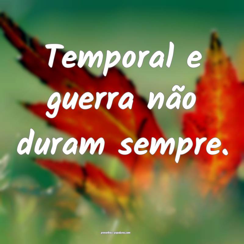 Temporal e guerra não duram sempre.
 ...