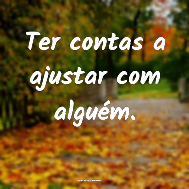 Ter contas a ajustar com alguém.
...