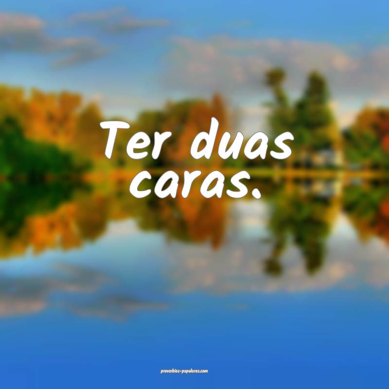 Ter duas caras.
...