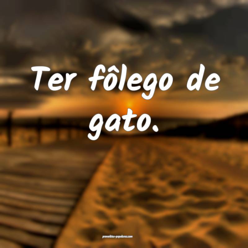 Ter fôlego de gato.
...