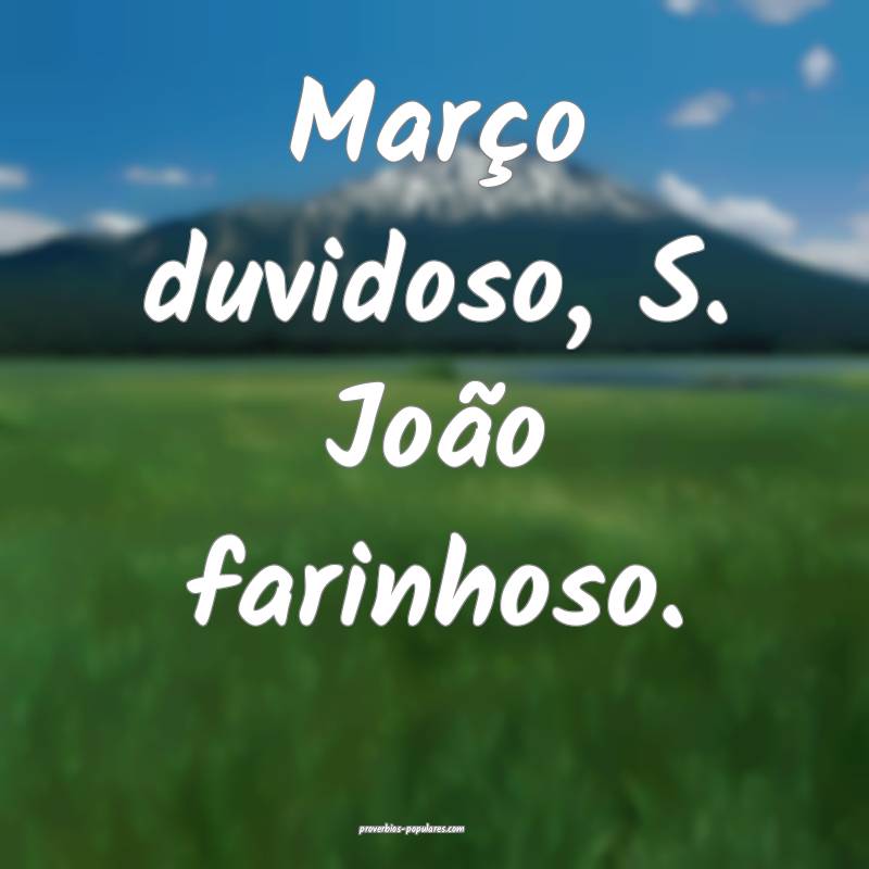 Março duvidoso, S. João farinhoso.
...