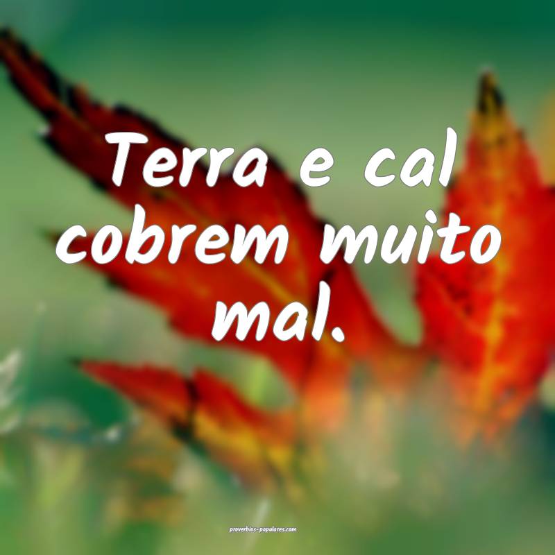 Terra e cal cobrem muito mal.
...