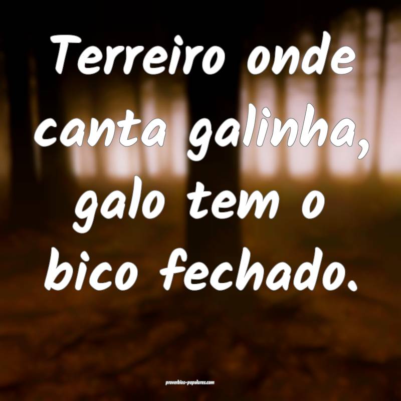 Terreiro onde canta galinha, galo tem o bico fechado.
...
